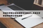 天津大学博士招生简章审核要多久,天津大学申请考核博士招生简章