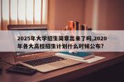 2025年大学招生简章出来了吗,2020年各大高校招生计划什么时候公布?