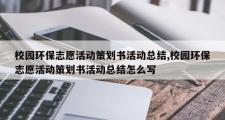校园环保志愿活动策划书活动总结,校园环保志愿活动策划书活动总结怎么写