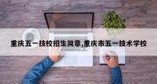 重庆五一技校招生简章,重庆市五一技术学校