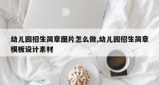 幼儿园招生简章图片怎么做,幼儿园招生简章模板设计素材